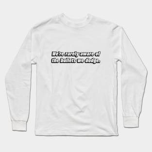 We're rarely aware of the bullets we dodge Long Sleeve T-Shirt